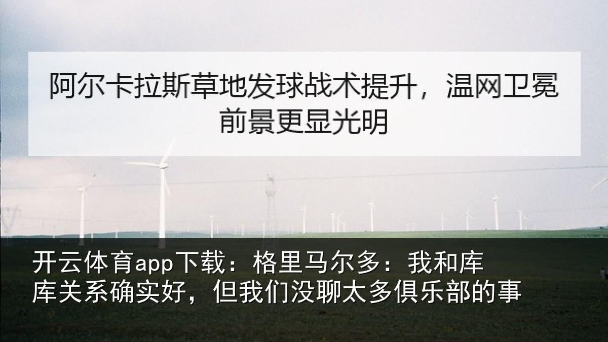 开云体育app下载：格里马尔多：我和库库关系确实好，但我相关情况的事