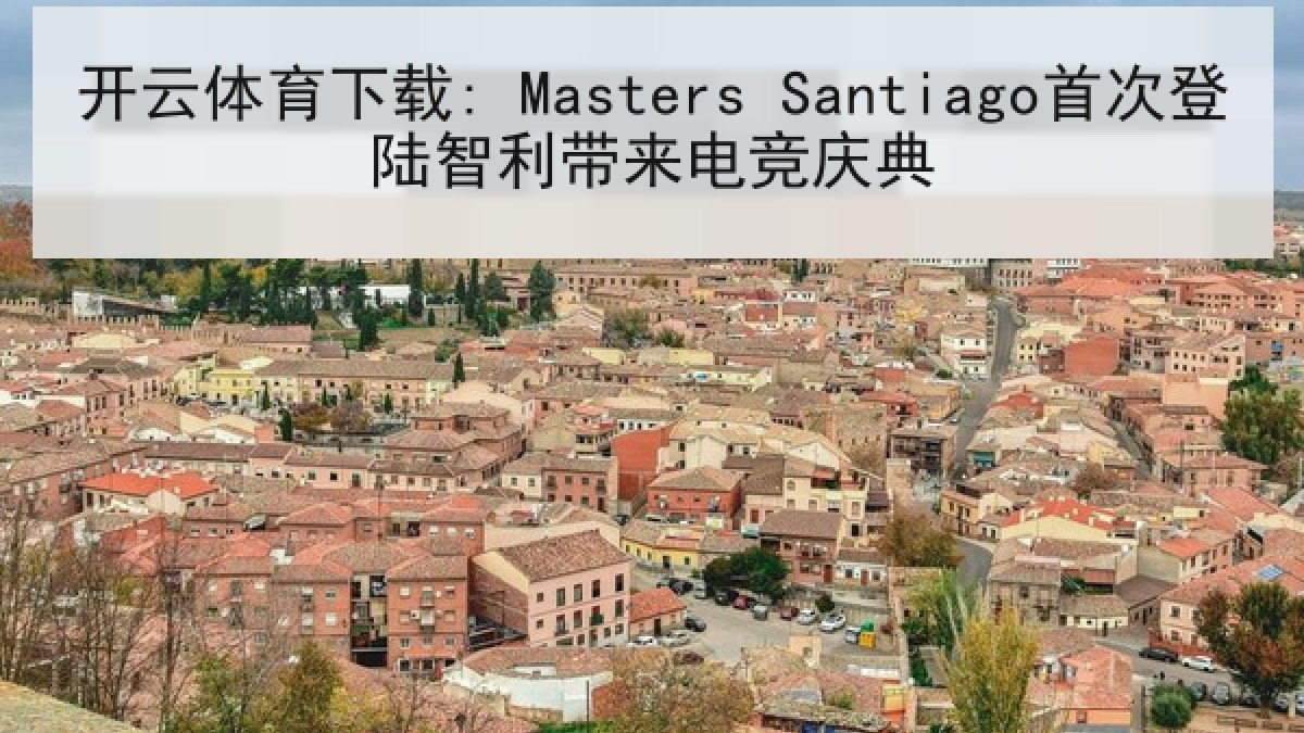 开云体育下载: Masters Santiago首次登陆智利带来电竞庆典