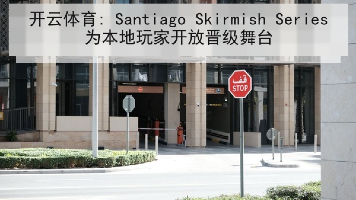 开云体育: Santiago Skirmish Series为本地玩家开放晋级舞台