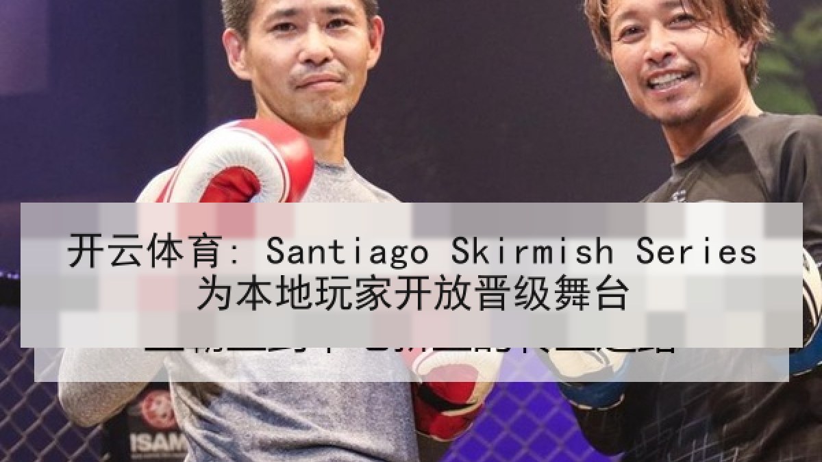 开云体育: Santiago Skirmish Series为本地玩家开放晋级舞台