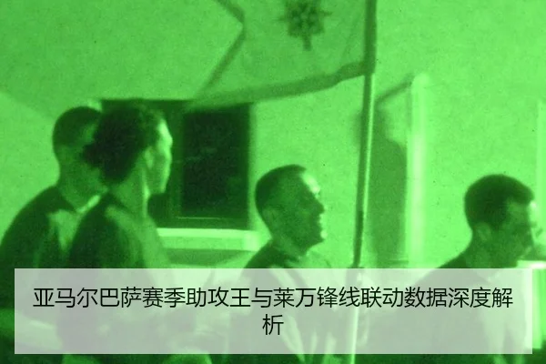 亚马尔巴萨赛季助攻王与莱万锋线联动数据深度解析