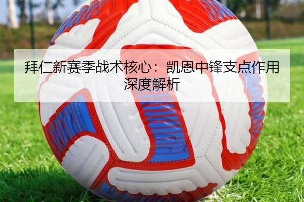 拜仁新赛季战术核心：凯恩中锋支点作用深度解析