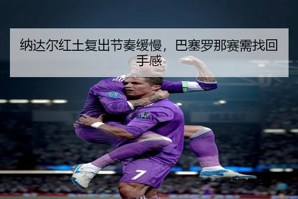 na-da-er-hong-tu-fu-chu-jie-zou-huan-man-ba-sai-luo-na-sai-xu-zhao-hui-shou-gan-3-257.jpg