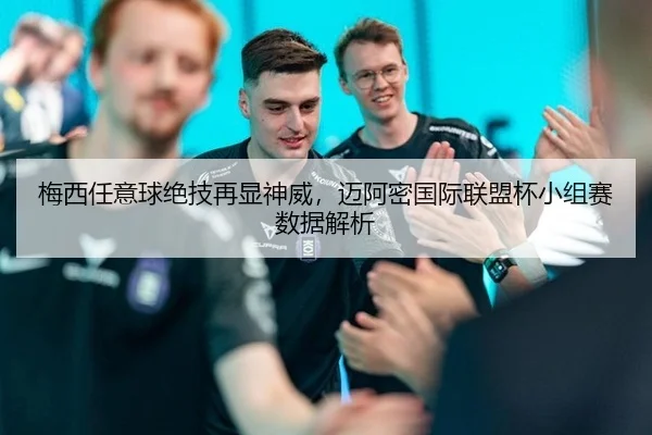 梅西任意球绝技再显神威，迈阿密国际联盟杯小组赛数据解析