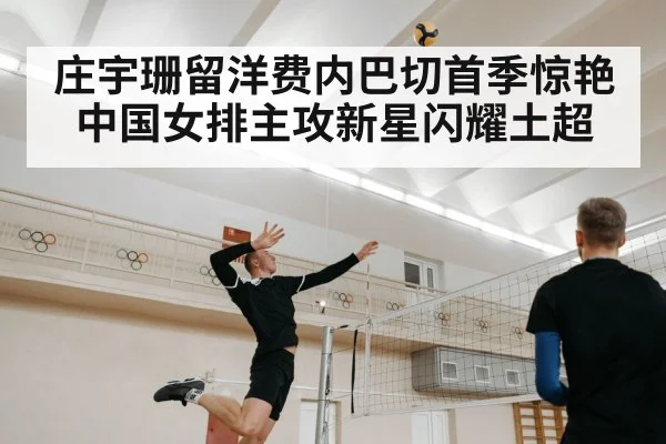 庄宇珊留洋费内巴切首季惊艳 中国女排主攻新星闪耀土超