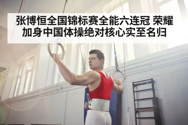 张博恒全国锦标赛全能六连冠 荣耀加身中国体操绝对核心实至名归