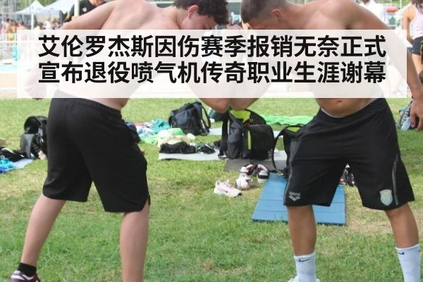 艾伦罗杰斯因伤赛季报销无奈正式宣布退役喷气机传奇职业生涯谢幕