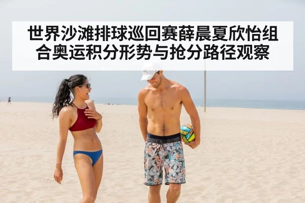 世界沙滩排球巡回赛薛晨夏欣怡组合奥运积分形势与抢分路径观察